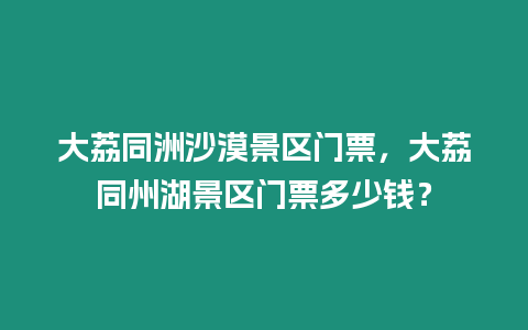 大荔同洲沙漠景區門票，大荔同州湖景區門票多少錢？