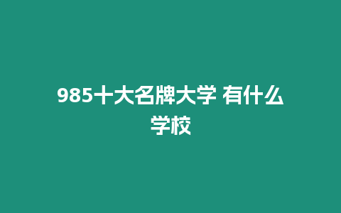 985十大名牌大學(xué) 有什么學(xué)校