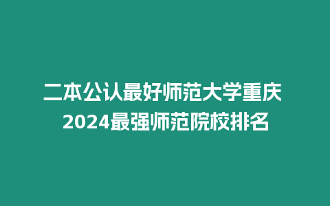 二本公認最好師范大學重慶 2024最強師范院校排名