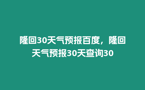 隆回30天氣預報百度，隆回天氣預報30天查詢30