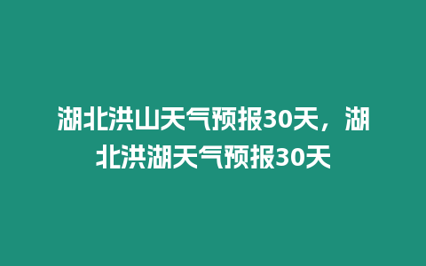 湖北洪山天氣預報30天，湖北洪湖天氣預報30天