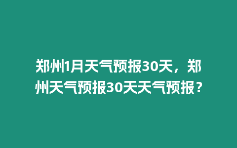 鄭州1月天氣預報30天，鄭州天氣預報30天天氣預報？