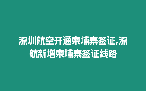 深圳航空開(kāi)通柬埔寨簽證,深航新增柬埔寨簽證線路