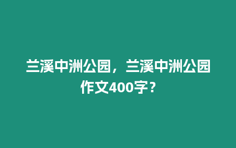 蘭溪中洲公園，蘭溪中洲公園作文400字？