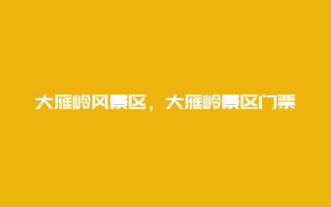 大雁嶺風景區，大雁嶺景區門票