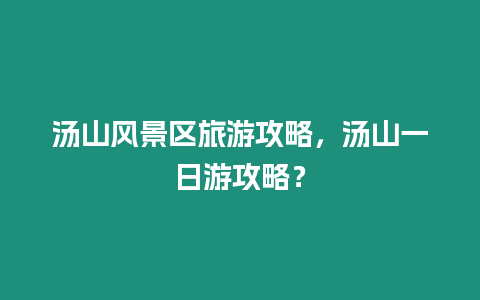 湯山風景區旅游攻略，湯山一日游攻略？