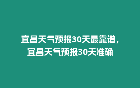 宜昌天氣預報30天最靠譜，宜昌天氣預報30天準確