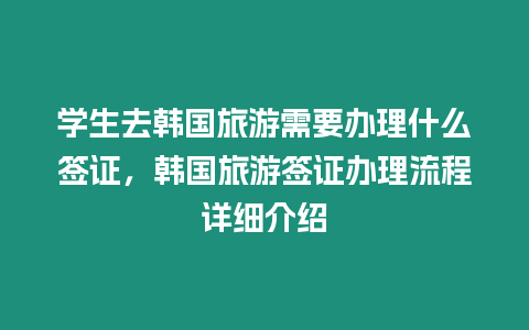 學(xué)生去韓國旅游需要辦理什么簽證，韓國旅游簽證辦理流程詳細(xì)介紹