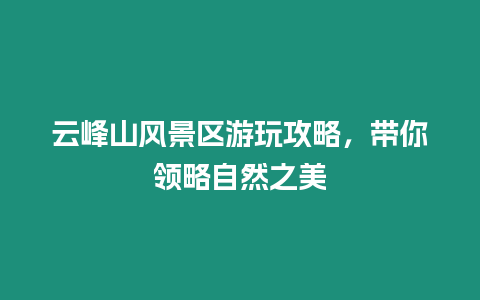 云峰山風(fēng)景區(qū)游玩攻略，帶你領(lǐng)略自然之美