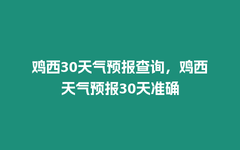 雞西30天氣預(yù)報(bào)查詢，雞西天氣預(yù)報(bào)30天準(zhǔn)確