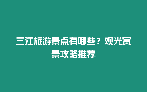 三江旅游景點有哪些？觀光賞景攻略推薦