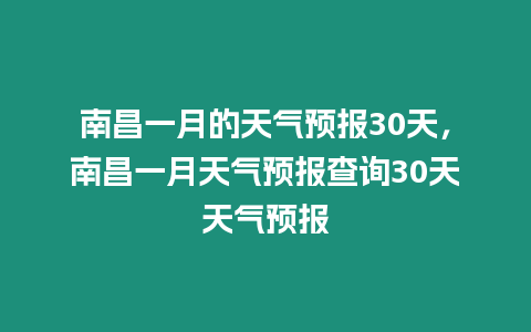 南昌一月的天氣預報30天，南昌一月天氣預報查詢30天天氣預報