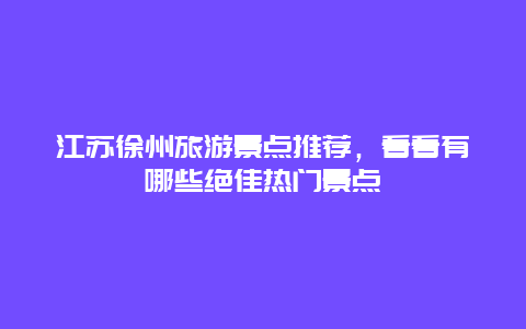 江蘇徐州旅游景點(diǎn)推薦，看看有哪些絕佳熱門景點(diǎn)