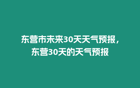 東營市未來30天天氣預報，東營30天的天氣預報