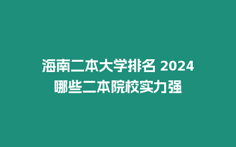 海南二本大學(xué)排名 2024哪些二本院校實(shí)力強(qiáng)