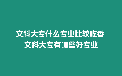 文科大專什么專業比較吃香 文科大專有哪些好專業