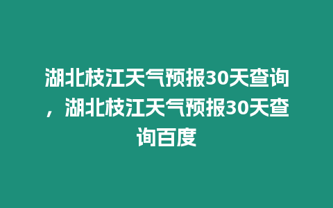 湖北枝江天氣預(yù)報(bào)30天查詢，湖北枝江天氣預(yù)報(bào)30天查詢百度