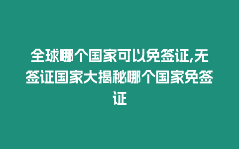 全球哪個國家可以免簽證,無簽證國家大揭秘哪個國家免簽證