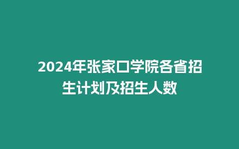 2024年張家口學(xué)院各省招生計(jì)劃及招生人數(shù)