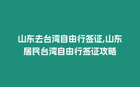 山東去臺灣自由行簽證,山東居民臺灣自由行簽證攻略