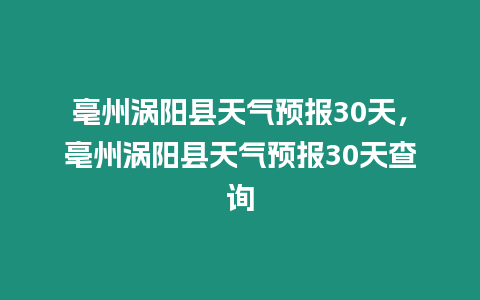 亳州渦陽縣天氣預報30天，亳州渦陽縣天氣預報30天查詢