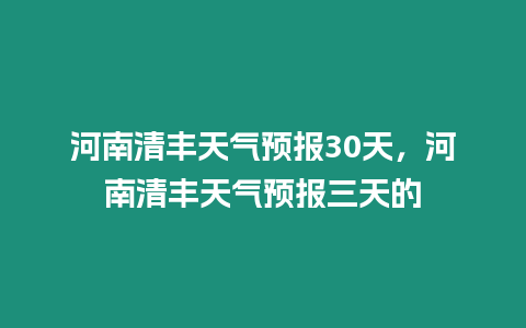 河南清豐天氣預報30天，河南清豐天氣預報三天的