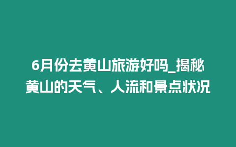 6月份去黃山旅游好嗎_揭秘黃山的天氣、人流和景點狀況