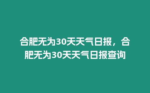 合肥無為30天天氣日報，合肥無為30天天氣日報查詢