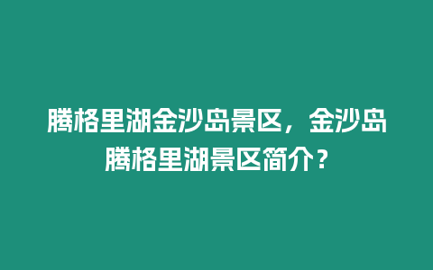 騰格里湖金沙島景區(qū)，金沙島騰格里湖景區(qū)簡介？