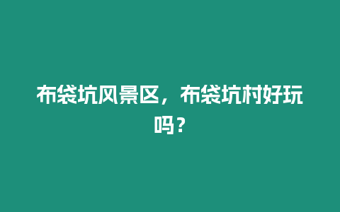 布袋坑風(fēng)景區(qū)，布袋坑村好玩嗎？