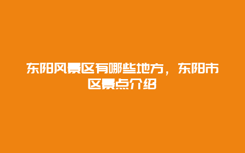 東陽風(fēng)景區(qū)有哪些地方，東陽市區(qū)景點介紹