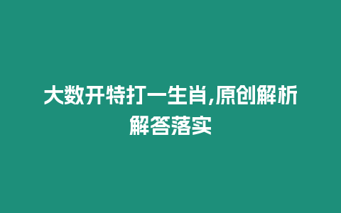 大數(shù)開特打一生肖,原創(chuàng)解析解答落實