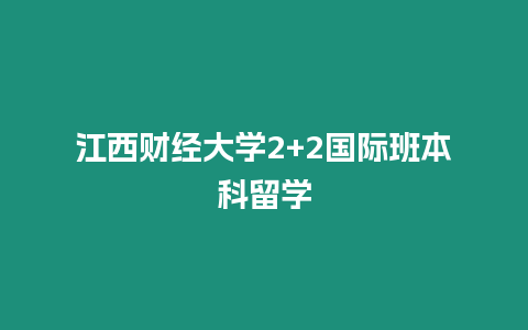 江西財(cái)經(jīng)大學(xué)2+2國(guó)際班本科留學(xué)