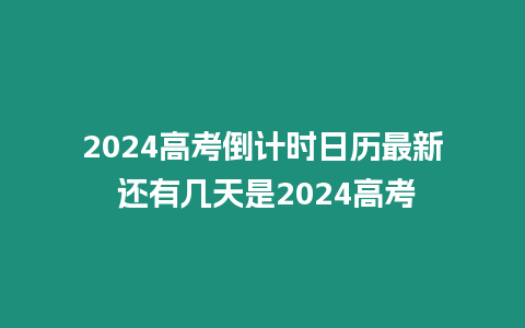 2024高考倒計(jì)時(shí)日歷最新 還有幾天是2024高考