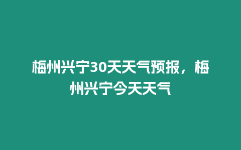 梅州興寧30天天氣預(yù)報(bào)，梅州興寧今天天氣