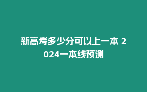 新高考多少分可以上一本 2024一本線預(yù)測(cè)