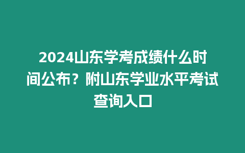 2024山東學考成績什么時間公布？附山東學業水平考試查詢入口