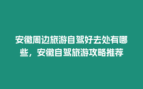 安徽周邊旅游自駕好去處有哪些，安徽自駕旅游攻略推薦