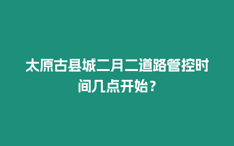 太原古縣城二月二道路管控時間幾點開始？