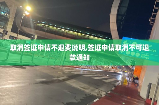 取消簽證申請不退費說明,簽證申請取消不可退款通知