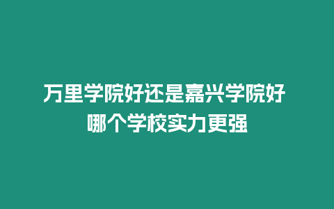 萬里學院好還是嘉興學院好 哪個學校實力更強