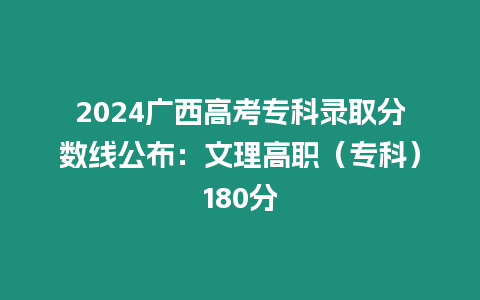 2024廣西高考專科錄取分數線公布：文理高職（?？疲?80分