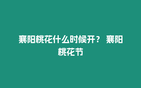 襄陽桃花什么時候開？ 襄陽桃花節