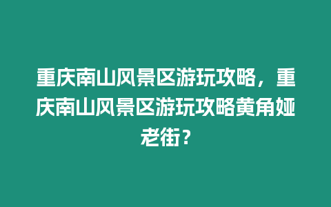 重慶南山風景區游玩攻略，重慶南山風景區游玩攻略黃角婭老街？