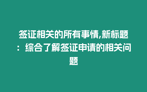 簽證相關的所有事情,新標題：綜合了解簽證申請的相關問題