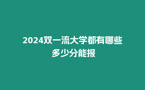 2024雙一流大學都有哪些 多少分能報