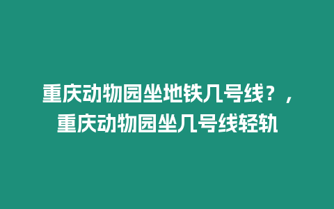 重慶動物園坐地鐵幾號線？，重慶動物園坐幾號線輕軌