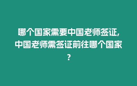 哪個國家需要中國老師簽證,中國老師需簽證前往哪個國家？