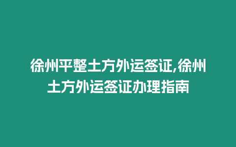 徐州平整土方外運(yùn)簽證,徐州土方外運(yùn)簽證辦理指南