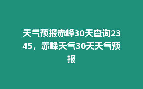 天氣預報赤峰30天查詢2345，赤峰天氣30天天氣預報